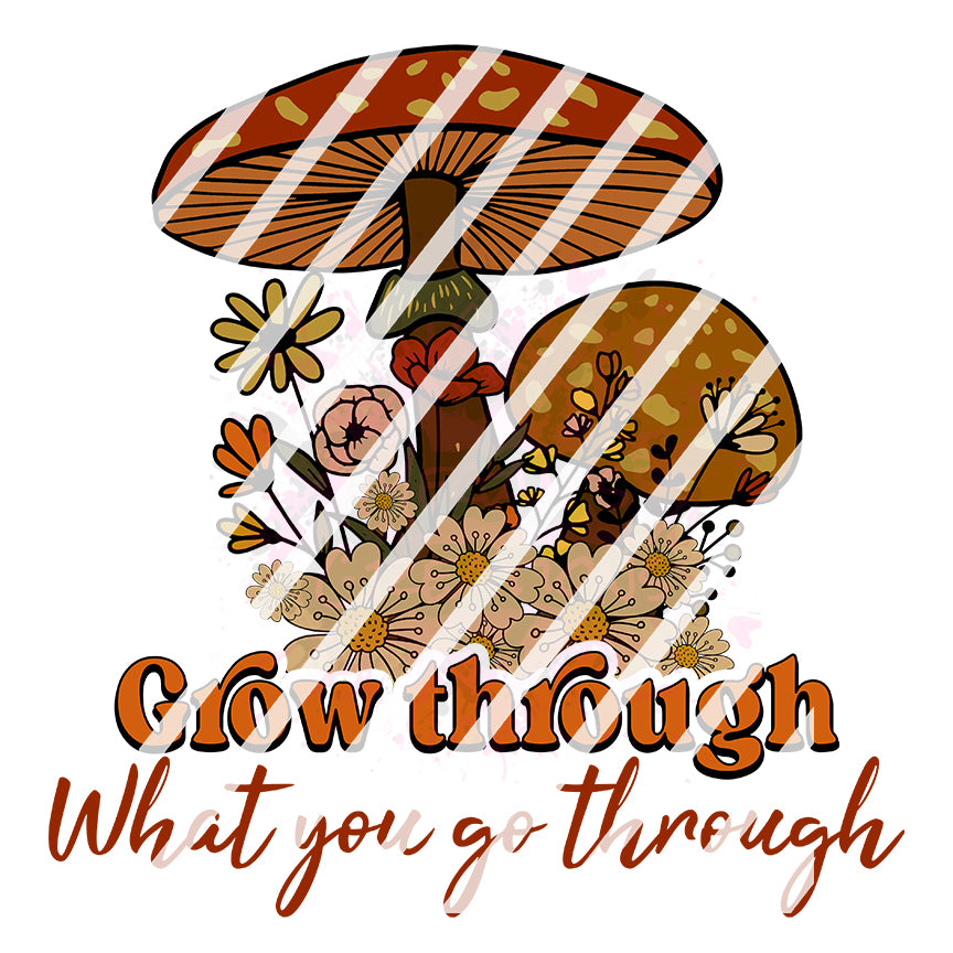 Grow Through What you go through Mushroom Ready To Press Sublimation Transfer