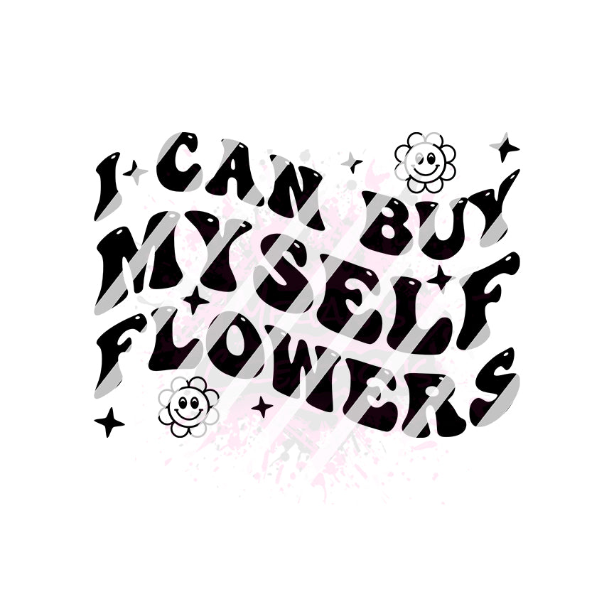 I can buy myself flowers, Design #3 Ready To Press Sublimation Transfer