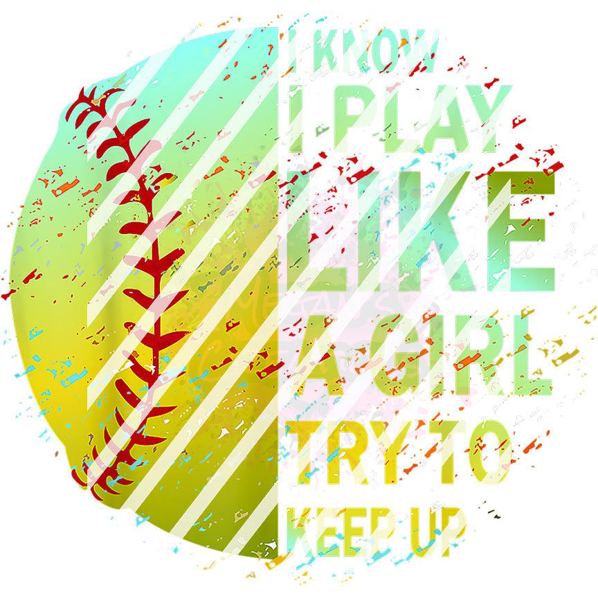 Softball I Know I Play Like A Girl Try to Keep Up #2  Ready To Press Sublimation Transfer